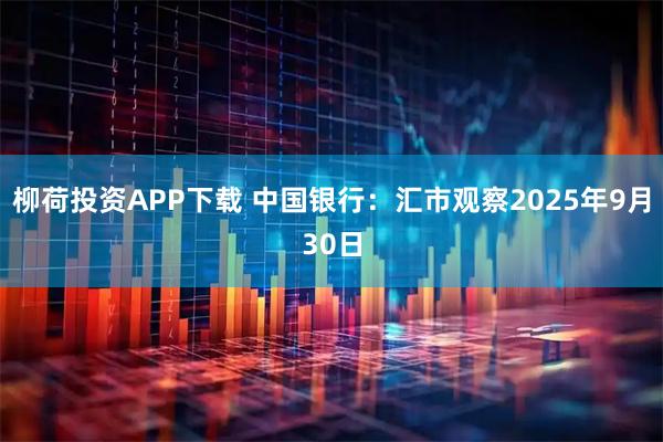 柳荷投资APP下载 中国银行：汇市观察2025年9月30日