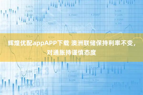 辉煌优配appAPP下载 澳洲联储保持利率不变，对通胀持谨慎态度