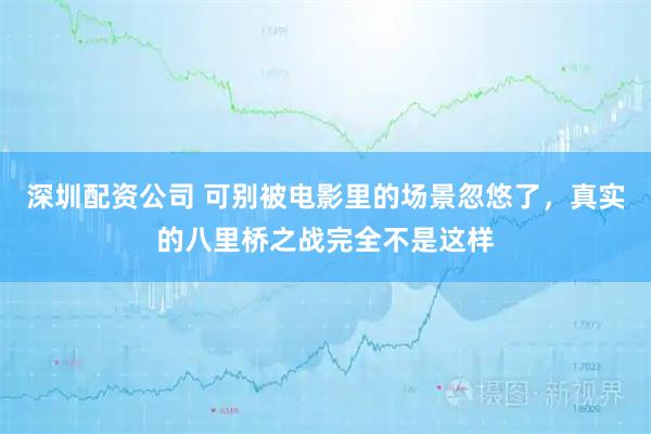 深圳配资公司 可别被电影里的场景忽悠了，真实的八里桥之战完全不是这样