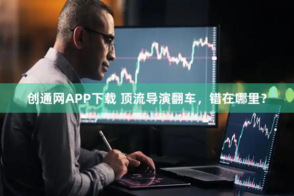 创通网APP下载 顶流导演翻车，错在哪里？
