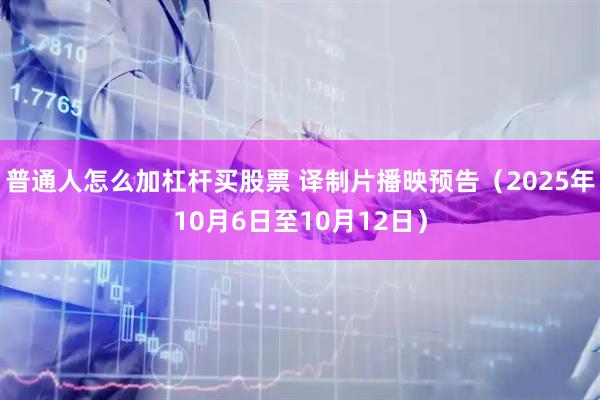 普通人怎么加杠杆买股票 译制片播映预告（2025年10月6日至10月12日）