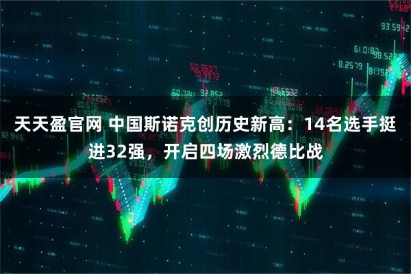 天天盈官网 中国斯诺克创历史新高：14名选手挺进32强，开启四场激烈德比战