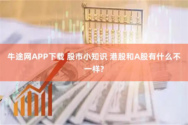 牛途网APP下载 股市小知识 港股和A股有什么不一样?