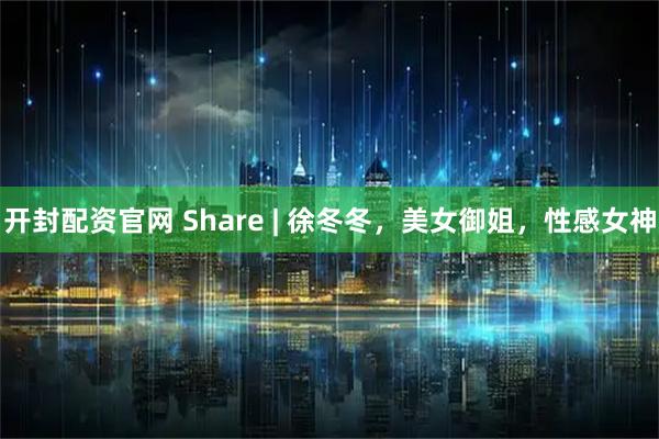 开封配资官网 Share | 徐冬冬，美女御姐，性感女神
