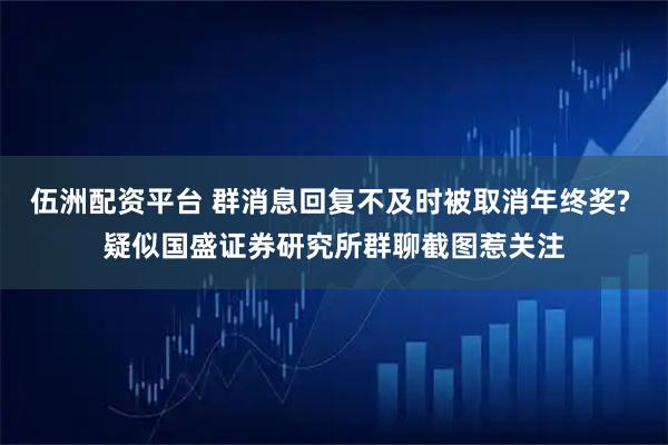 伍洲配资平台 群消息回复不及时被取消年终奖? 疑似国盛证券研究所群聊截图惹关注