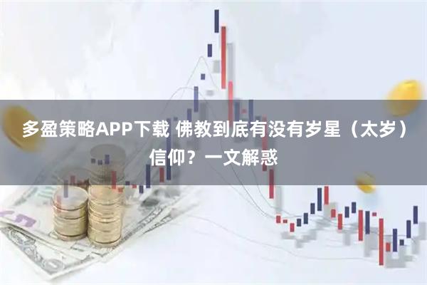 多盈策略APP下载 佛教到底有没有岁星(太岁)信仰?一文解惑