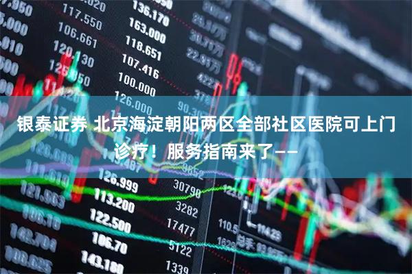 银泰证券 北京海淀朝阳两区全部社区医院可上门诊疗！服务指南来了——