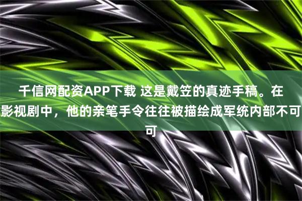 千信网配资APP下载 这是戴笠的真迹手稿。在影视剧中，他的亲笔手令往往被描绘成军统内部不可